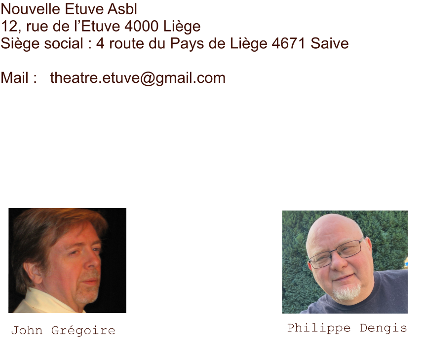 John Grégoire Philippe Dengis Nouvelle Etuve Asbl 12, rue de l’Etuve 4000 Liège Siège social : 4 route du Pays de Liège 4671 Saive  Mail :   theatre.etuve@gmail.com