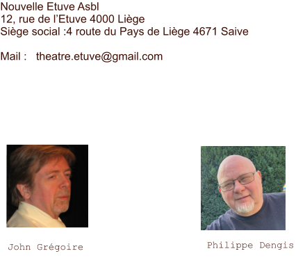 John Grégoire  Philippe Dengis Nouvelle Etuve Asbl 12, rue de l’Etuve 4000 Liège Siège social :4 route du Pays de Liège 4671 Saive  Mail :   theatre.etuve@gmail.com